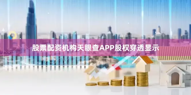 股票配资机构天眼查APP股权穿透显示