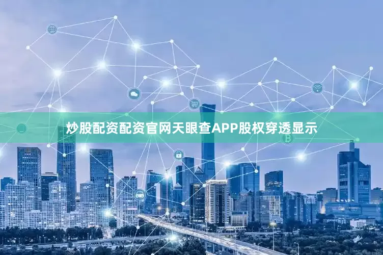 炒股配资配资官网天眼查APP股权穿透显示