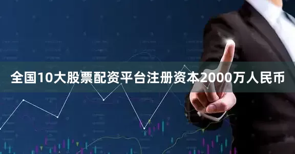 全国10大股票配资平台注册资本2000万人民币