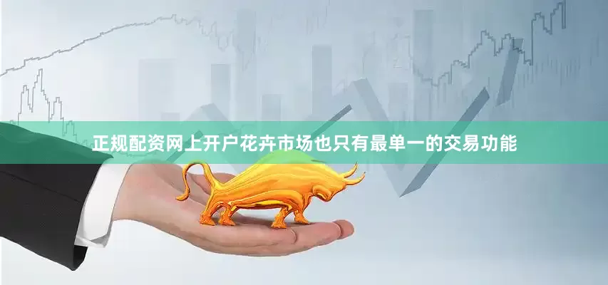 正规配资网上开户花卉市场也只有最单一的交易功能