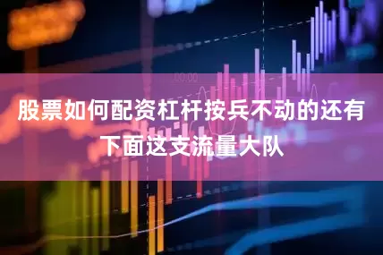 股票如何配资杠杆按兵不动的还有下面这支流量大队