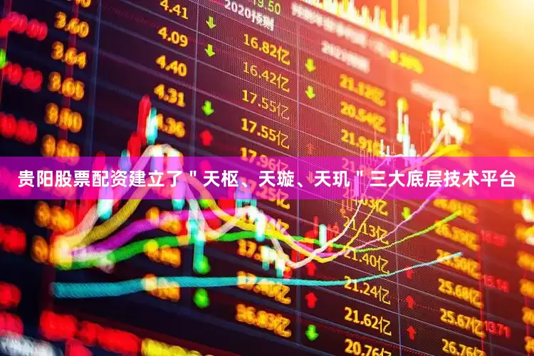 贵阳股票配资建立了＂天枢、天璇、天玑＂三大底层技术平台