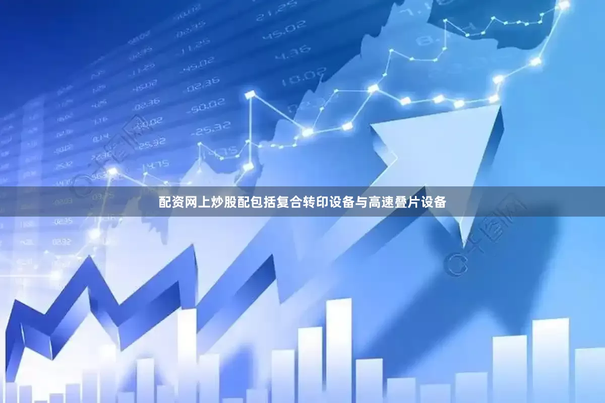 配资网上炒股配包括复合转印设备与高速叠片设备