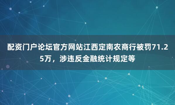 配资门户论坛官方网站江西定南农商行被罚71.25万，涉违反金融统计规定等