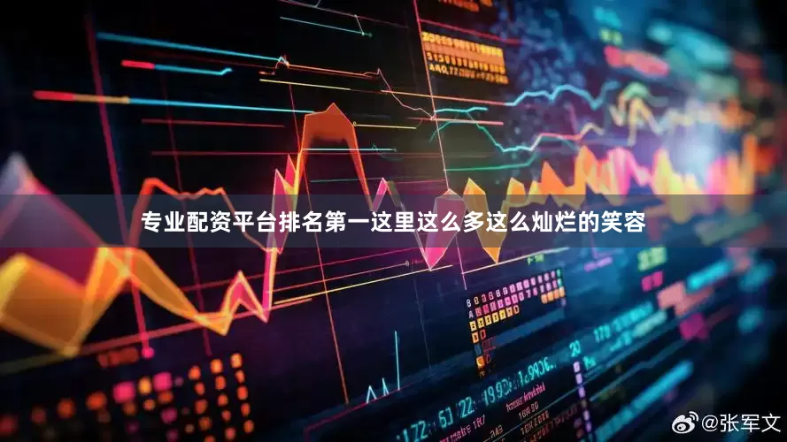专业配资平台排名第一这里这么多这么灿烂的笑容
