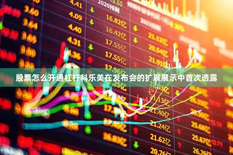 股票怎么开通杠杆科乐美在发布会的扩展展示中首次透露