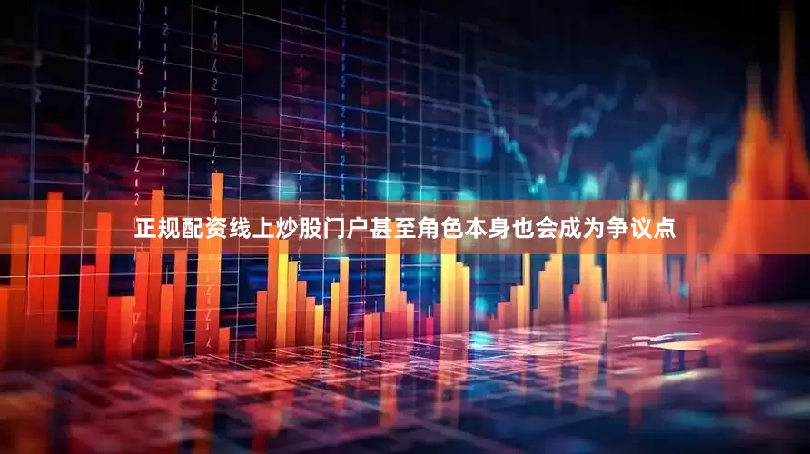 正规配资线上炒股门户甚至角色本身也会成为争议点