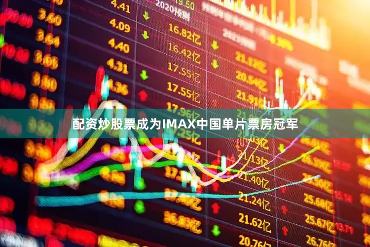 配资炒股票成为IMAX中国单片票房冠军