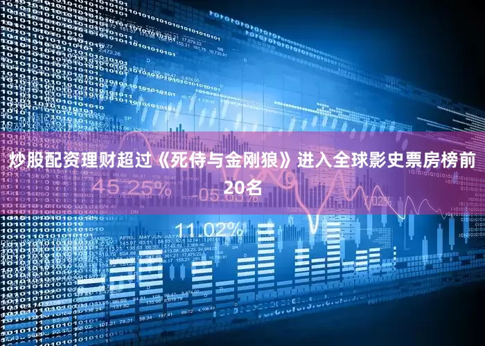 炒股配资理财超过《死侍与金刚狼》进入全球影史票房榜前20名