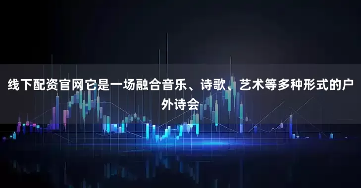 线下配资官网它是一场融合音乐、诗歌、艺术等多种形式的户外诗会