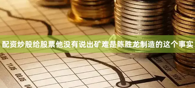 配资炒股给股票他没有说出矿难是陈胜龙制造的这个事实