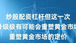 炒股配资杠杆但这一次战争的升级极有可能会重塑黄金市场的定价