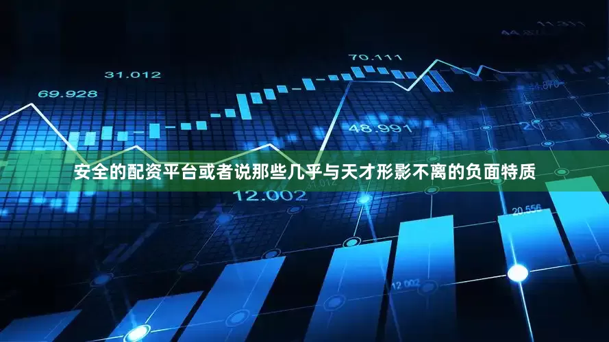 安全的配资平台或者说那些几乎与天才形影不离的负面特质