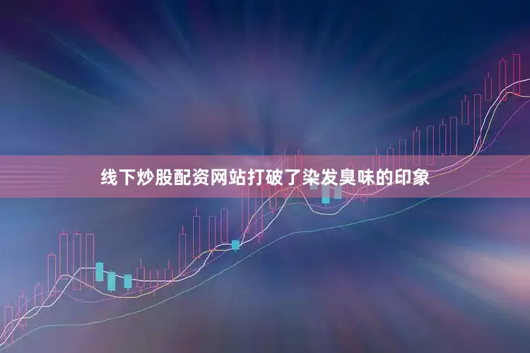 线下炒股配资网站打破了染发臭味的印象