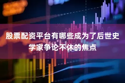 股票配资平台有哪些成为了后世史学家争论不休的焦点