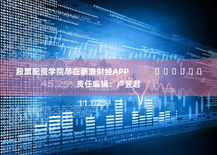股票配资学院尽在新浪财经APP            						责任编辑：卢昱君