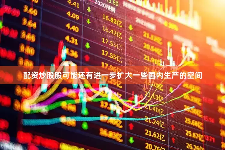 配资炒股股可能还有进一步扩大一些国内生产的空间