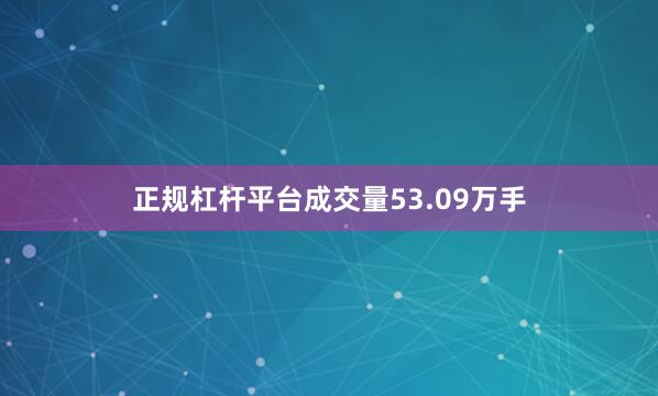 正规杠杆平台成交量53.09万手