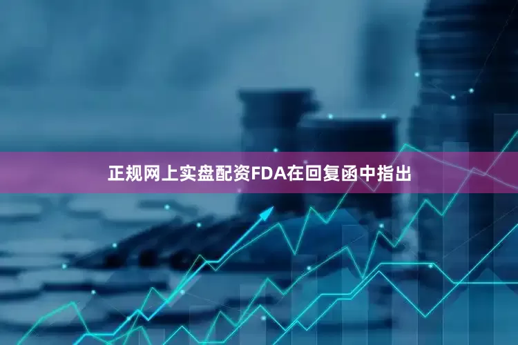 正规网上实盘配资FDA在回复函中指出