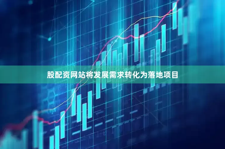 股配资网站将发展需求转化为落地项目