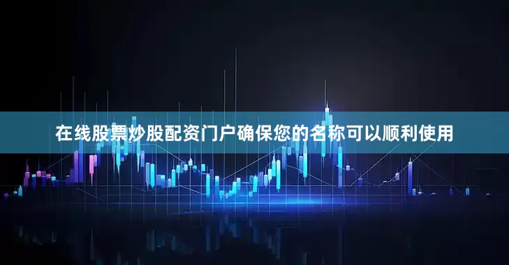 在线股票炒股配资门户确保您的名称可以顺利使用