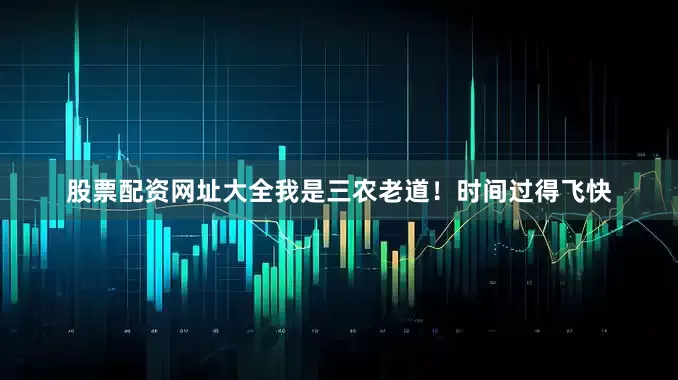 股票配资网址大全我是三农老道！时间过得飞快