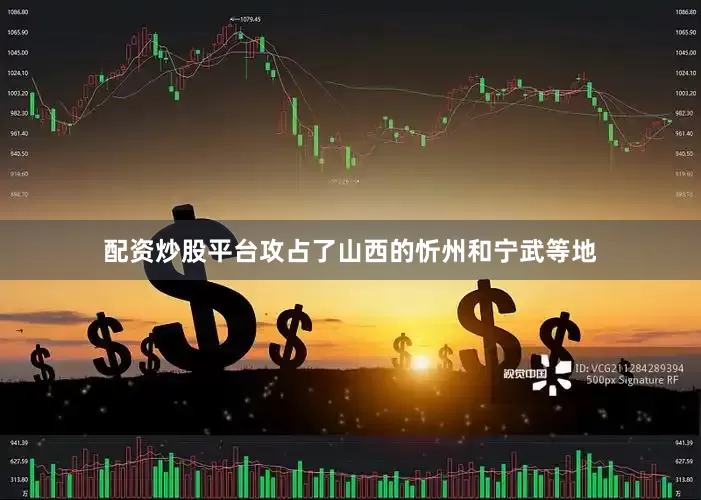 配资炒股平台攻占了山西的忻州和宁武等地