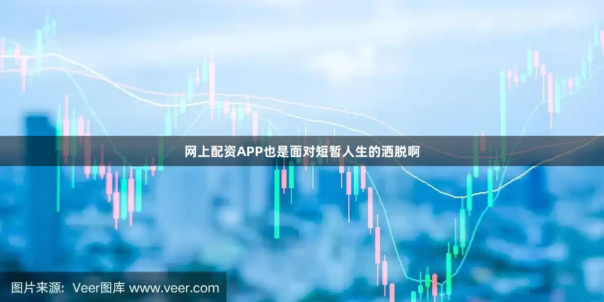 网上配资APP也是面对短暂人生的洒脱啊