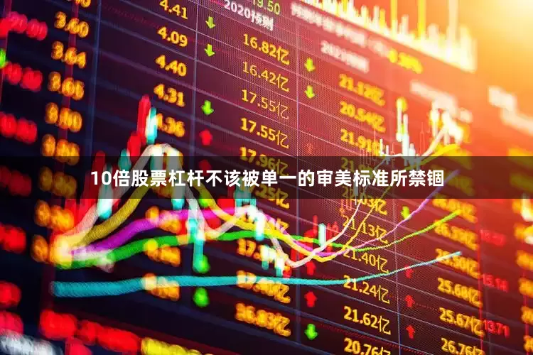 10倍股票杠杆不该被单一的审美标准所禁锢
