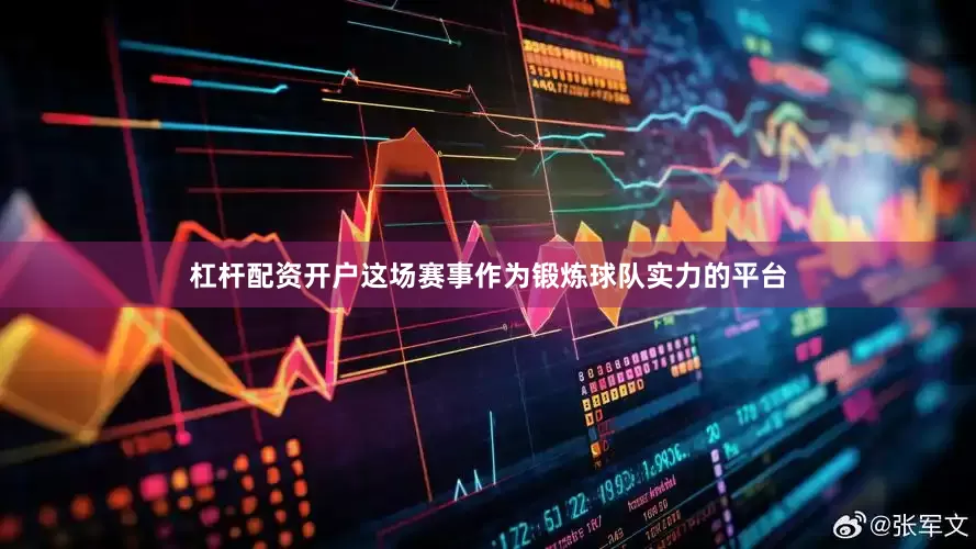杠杆配资开户这场赛事作为锻炼球队实力的平台