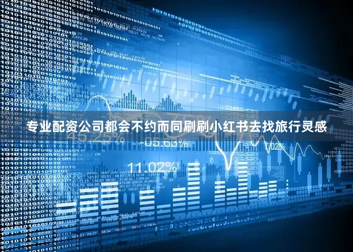 专业配资公司都会不约而同刷刷小红书去找旅行灵感