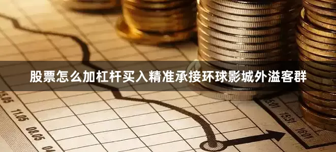 股票怎么加杠杆买入精准承接环球影城外溢客群