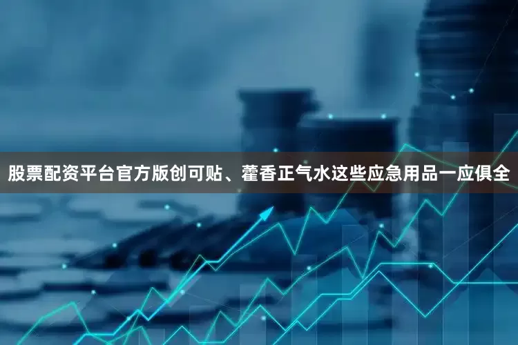 股票配资平台官方版创可贴、藿香正气水这些应急用品一应俱全