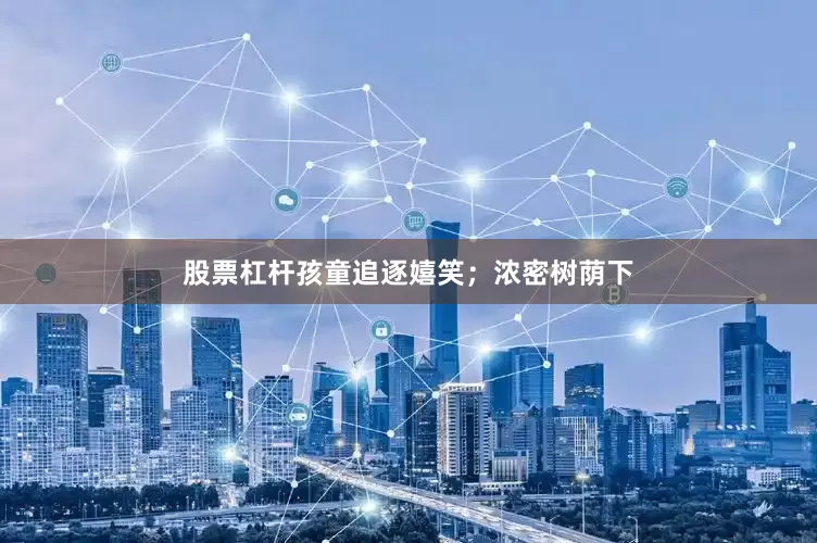 股票杠杆孩童追逐嬉笑；浓密树荫下