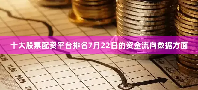 十大股票配资平台排名7月22日的资金流向数据方面