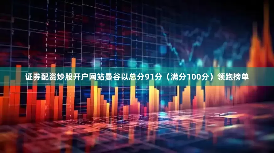 证券配资炒股开户网站曼谷以总分91分(满分100分)领跑榜单