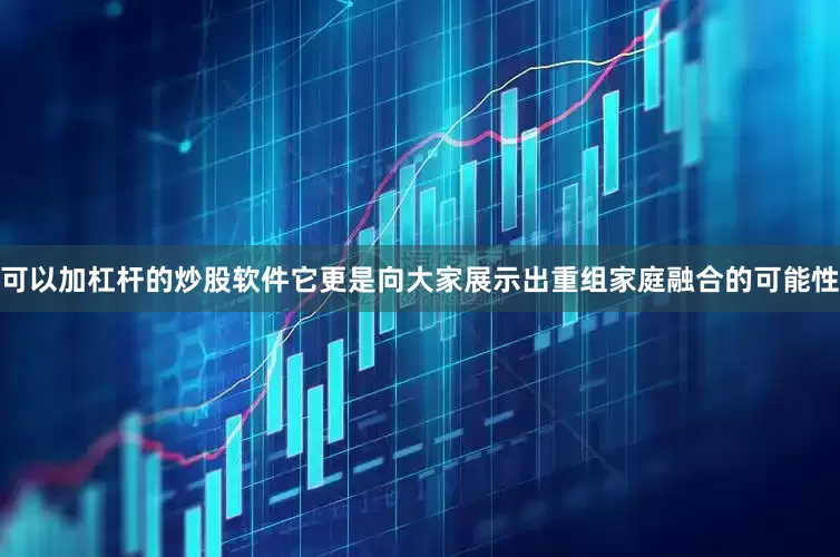 可以加杠杆的炒股软件它更是向大家展示出重组家庭融合的可能性
