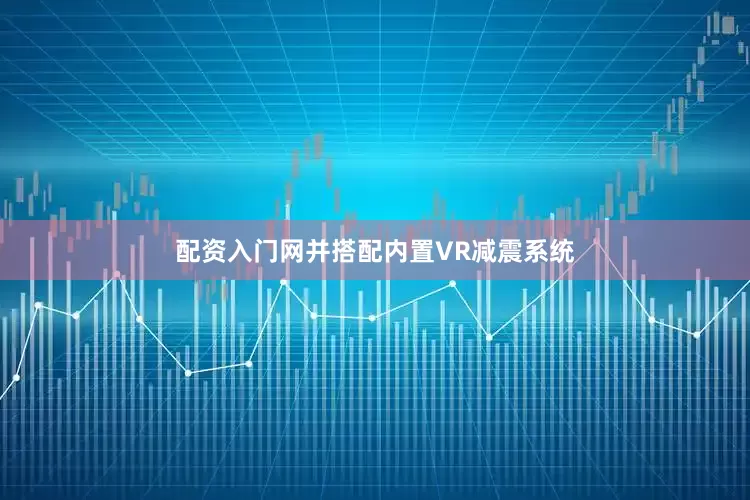 配资入门网并搭配内置VR减震系统