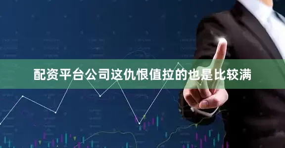 配资平台公司这仇恨值拉的也是比较满
