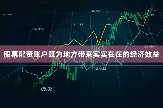 股票配资账户既为地方带来实实在在的经济效益