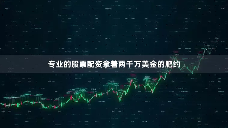 专业的股票配资拿着两千万美金的肥约