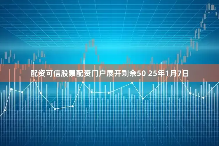 配资可信股票配资门户展开剩余50 25年1月7日