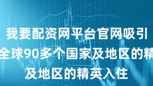 我要配资网平台官网吸引了来自全球90多个国家及地区的精英入住