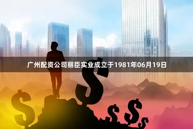 广州配资公司丽臣实业成立于1981年06月19日