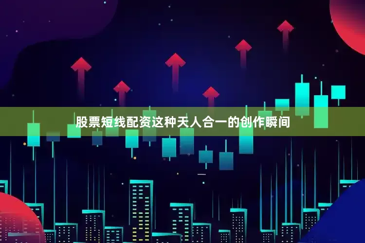 股票短线配资这种天人合一的创作瞬间