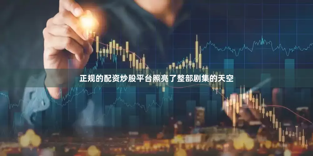 正规的配资炒股平台照亮了整部剧集的天空