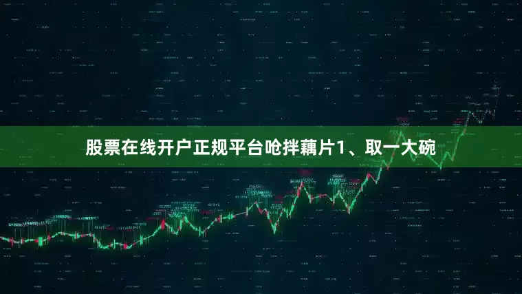 股票在线开户正规平台呛拌藕片1、取一大碗