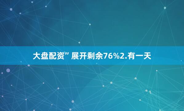 大盘配资”展开剩余76%2.有一天