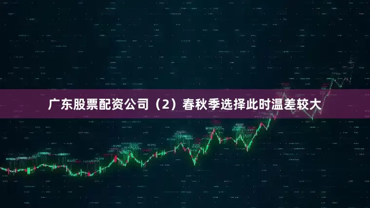 广东股票配资公司（2）春秋季选择此时温差较大