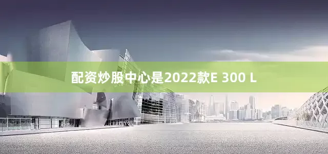 配资炒股中心是2022款E 300 L